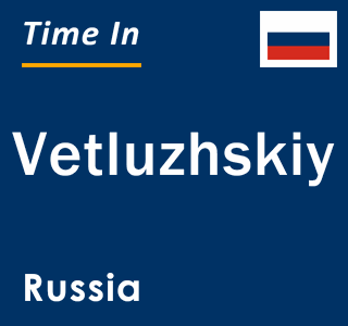 Current local time in Vetluzhskiy, Russia