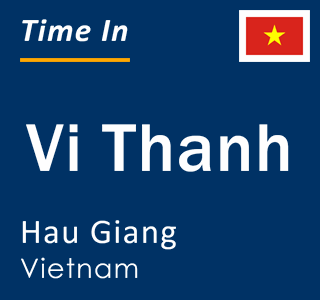 Current local time in Vi Thanh, Hau Giang, Vietnam