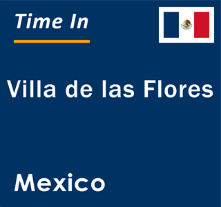 Current local time in Villa de las Flores, Mexico