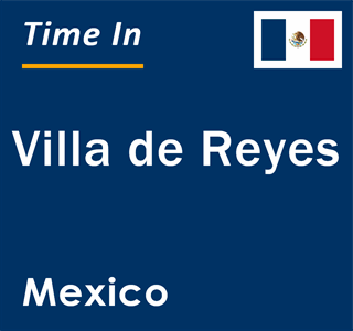 Current local time in Villa de Reyes, Mexico