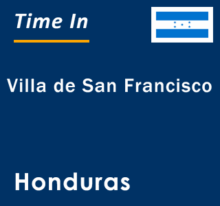 Current local time in Villa de San Francisco, Honduras