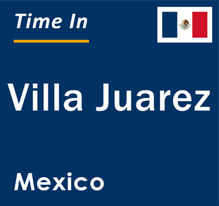 Current local time in Villa Juarez, Mexico