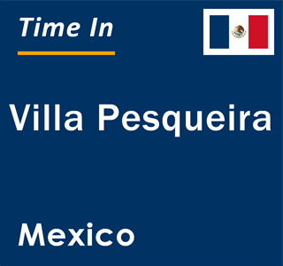 Current local time in Villa Pesqueira, Mexico