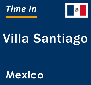 Current local time in Villa Santiago, Mexico