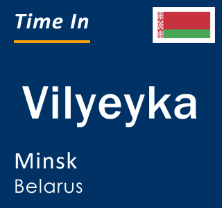 Current local time in Vilyeyka, Minsk, Belarus