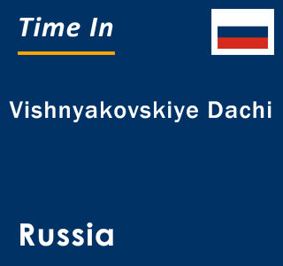 Current local time in Vishnyakovskiye Dachi, Russia