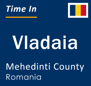 Current local time in Vladaia, Mehedinti County, Romania