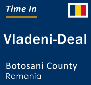 Current local time in Vladeni-Deal, Botosani County, Romania