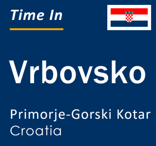 Current local time in Vrbovsko, Primorje-Gorski Kotar, Croatia