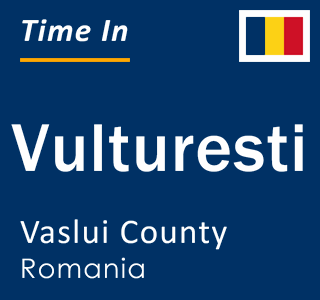 Current local time in Vulturesti, Vaslui County, Romania