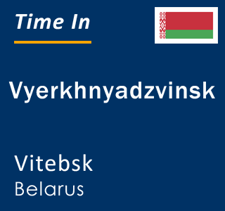 Current time in Vyerkhnyadzvinsk, Vitebsk, Belarus