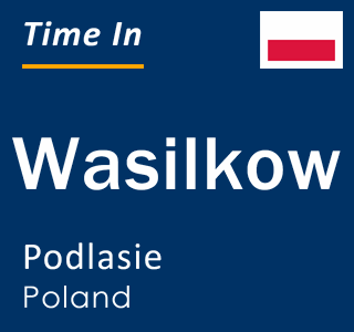Current local time in Wasilkow, Podlasie, Poland