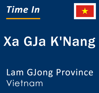Current local time in Xa GJa K'Nang, Lam GJong Province, Vietnam