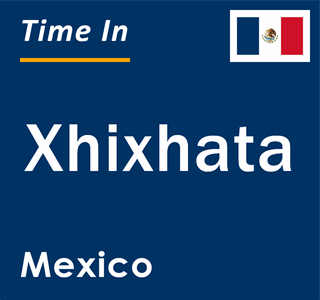 Current local time in Xhixhata, Mexico