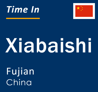 Current local time in Xiabaishi, Fujian, China