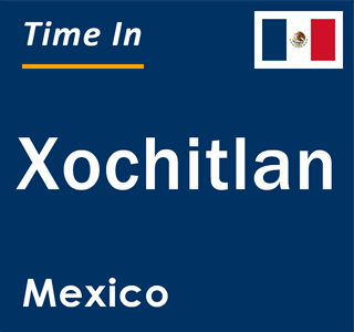 Current local time in Xochitlan, Mexico