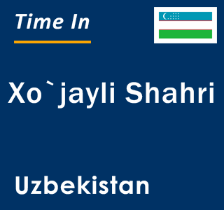 Current local time in Xo`jayli Shahri, Uzbekistan