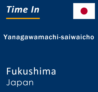 Current local time in Yanagawamachi-saiwaicho, Fukushima, Japan
