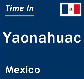 Current local time in Yaonahuac, Mexico