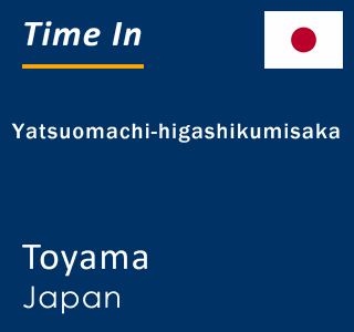 Current local time in Yatsuomachi-higashikumisaka, Toyama, Japan