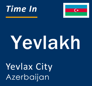 Current local time in Yevlakh, Yevlax City, Azerbaijan