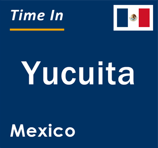 Current local time in Yucuita, Mexico