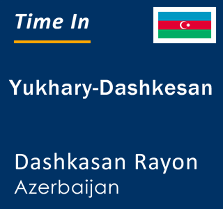 Current time in Yukhary-Dashkesan, Dashkasan Rayon, Azerbaijan