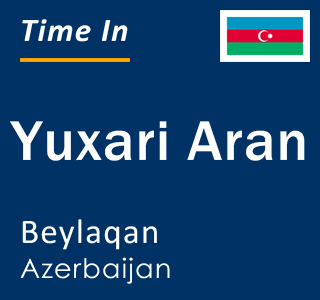 Current time in Yuxari Aran, Beylaqan, Azerbaijan