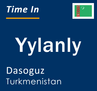 Current time in Yylanly, Dasoguz, Turkmenistan