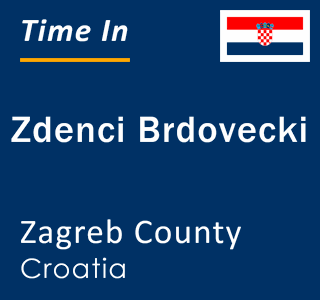 Current local time in Zdenci Brdovecki, Zagreb County, Croatia