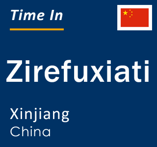 Current local time in Zirefuxiati, Xinjiang, China