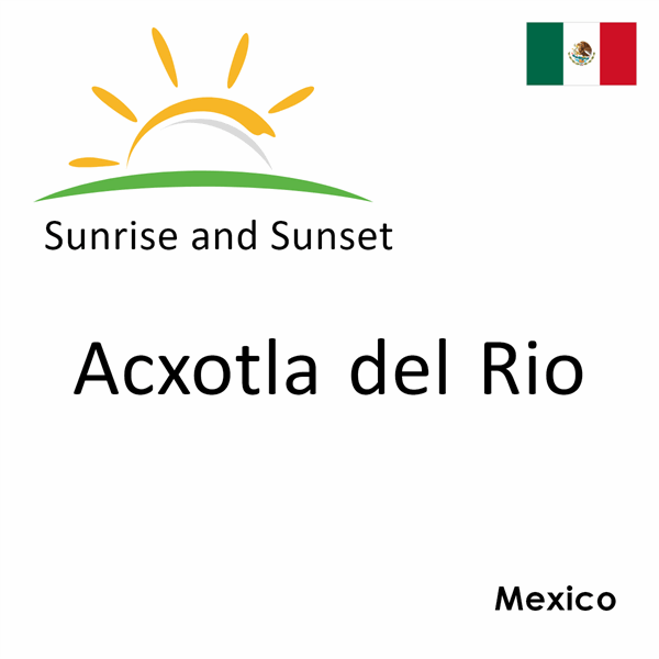 Sunrise and sunset times for Acxotla del Rio, Mexico