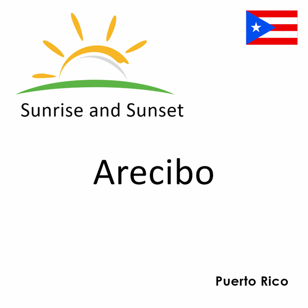 Sunrise and sunset times for Arecibo, Puerto Rico