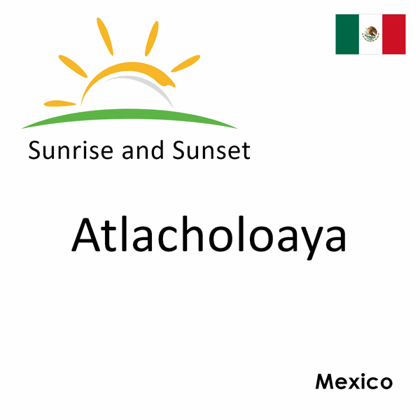 Sunrise and sunset times for Atlacholoaya, Mexico