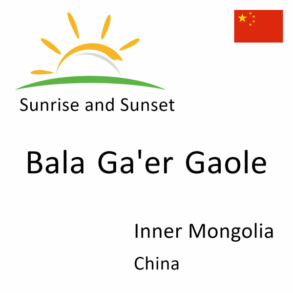 Sunrise and sunset times for Bala Ga'er Gaole, Inner Mongolia, China