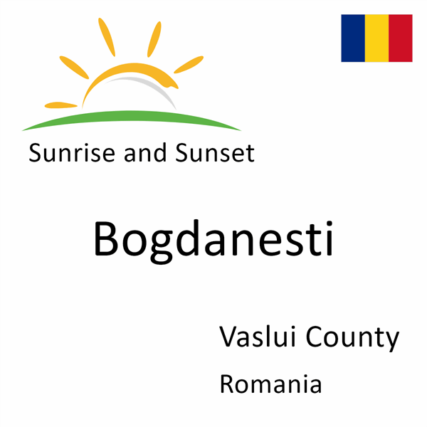 Sunrise and sunset times for Bogdanesti, Vaslui County, Romania