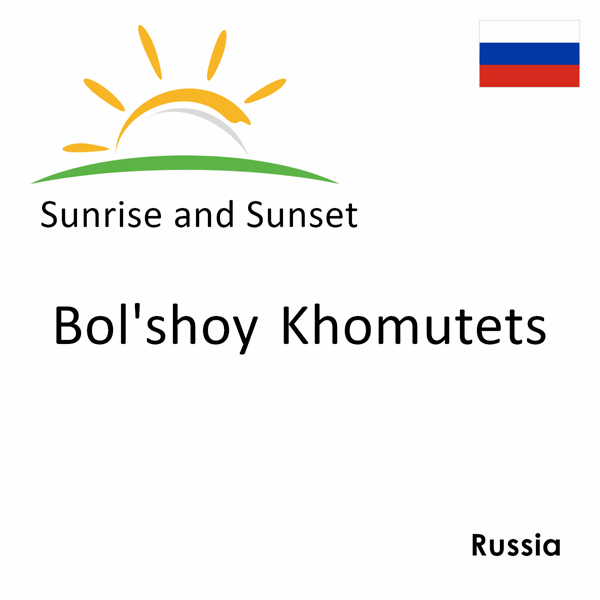 Sunrise and sunset times for Bol'shoy Khomutets, Russia