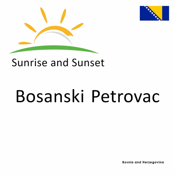 Sunrise and sunset times for Bosanski Petrovac, Bosnia and Herzegovina