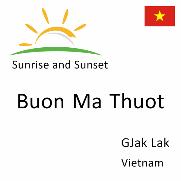 Sunrise and sunset times for Buon Ma Thuot, GJak Lak, Vietnam