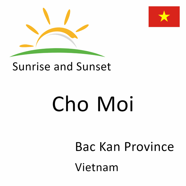 Sunrise and sunset times for Cho Moi, Bac Kan Province, Vietnam