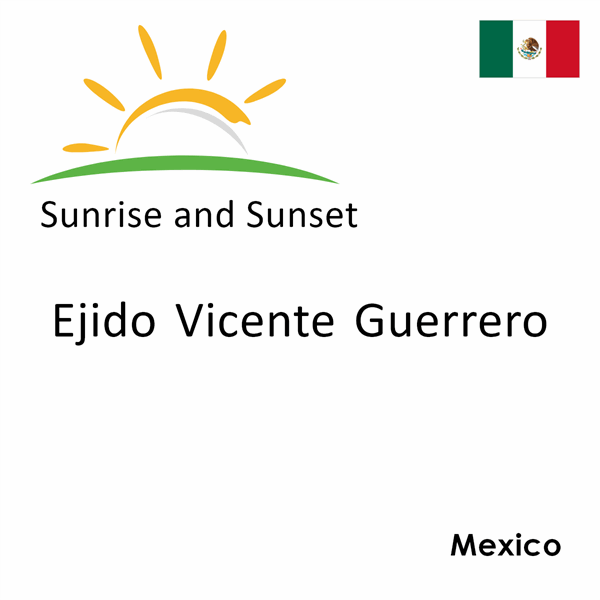 Sunrise and sunset times for Ejido Vicente Guerrero, Mexico