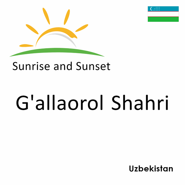 Sunrise and sunset times for G'allaorol Shahri, Uzbekistan