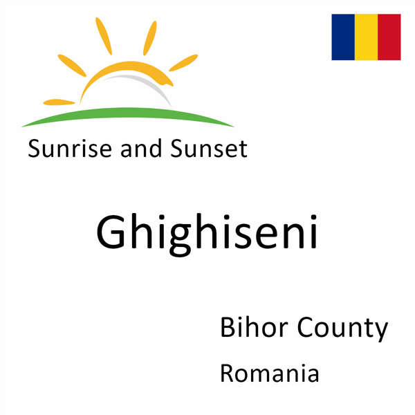 Sunrise and sunset times for Ghighiseni, Bihor County, Romania