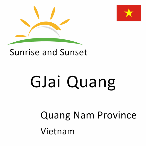 Sunrise and sunset times for GJai Quang, Quang Nam Province, Vietnam