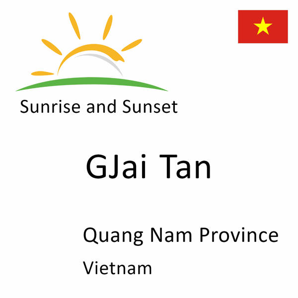 Sunrise and sunset times for GJai Tan, Quang Nam Province, Vietnam