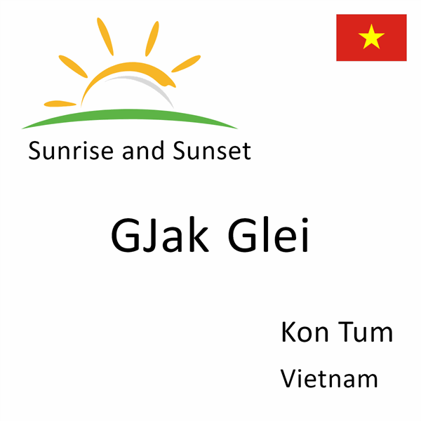 Sunrise and sunset times for GJak Glei, Kon Tum, Vietnam