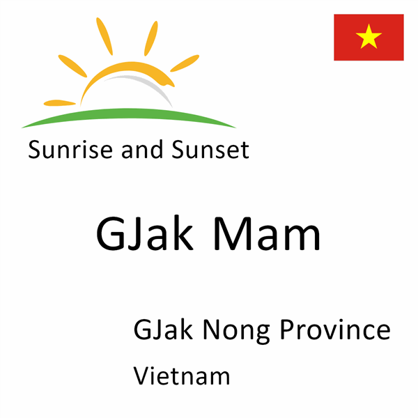 Sunrise and sunset times for GJak Mam, GJak Nong Province, Vietnam