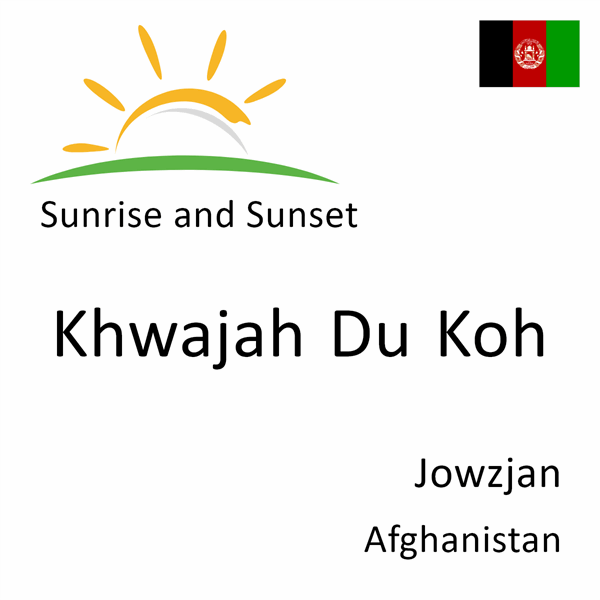 Sunrise and sunset times for Khwajah Du Koh, Jowzjan, Afghanistan