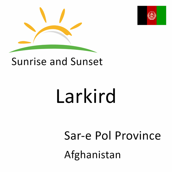 Sunrise and sunset times for Larkird, Sar-e Pol Province, Afghanistan