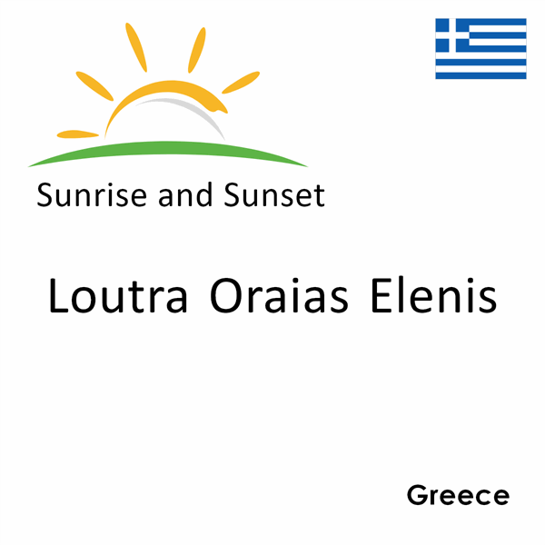 Sunrise and sunset times for Loutra Oraias Elenis, Greece